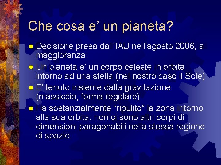 Che cosa e’ un pianeta? Decisione presa dall’IAU nell’agosto 2006, a maggioranza: Un pianeta Che cosa e’ un pianeta? Decisione presa dall’IAU nell’agosto 2006, a maggioranza: Un pianeta