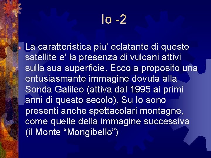 Io -2 La caratteristica piu' eclatante di questo satellite e' la presenza di vulcani Io -2 La caratteristica piu' eclatante di questo satellite e' la presenza di vulcani