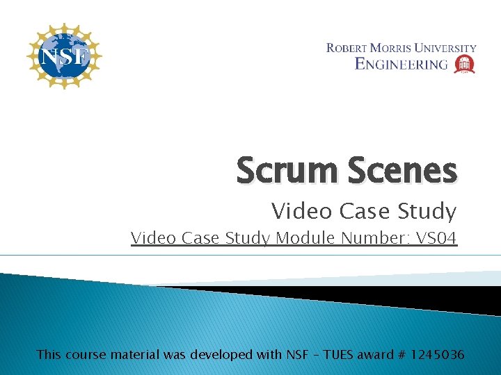 Scrum Scenes Video Case Study Module Number: VS 04 This course material was developed