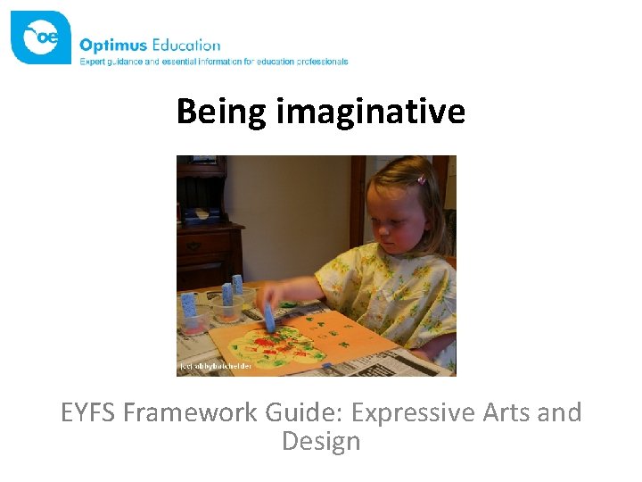 Being imaginative EYFS Framework Guide: Expressive Arts and Design 