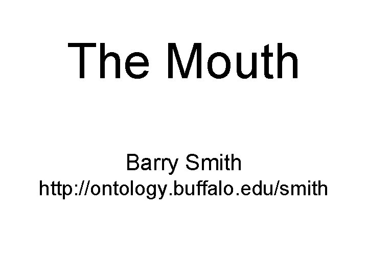 The Mouth Barry Smith http: //ontology. buffalo. edu/smith 