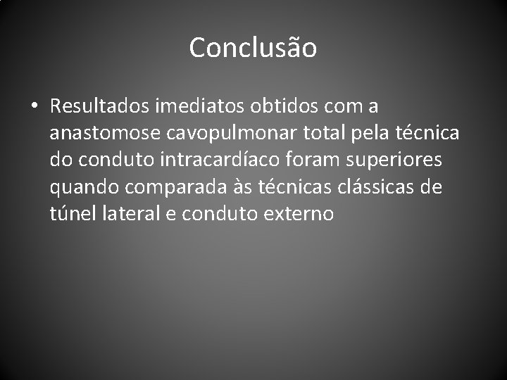 Conclusão • Resultados imediatos obtidos com a anastomose cavopulmonar total pela técnica do conduto