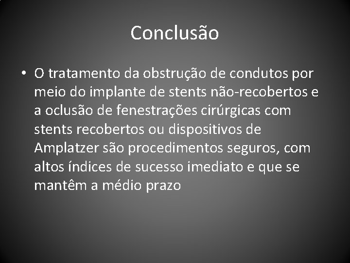 Conclusão • O tratamento da obstrução de condutos por meio do implante de stents