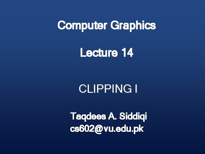 Computer Graphics Lecture 14 CLIPPING I Taqdees A. Siddiqi cs 602@vu. edu. pk 