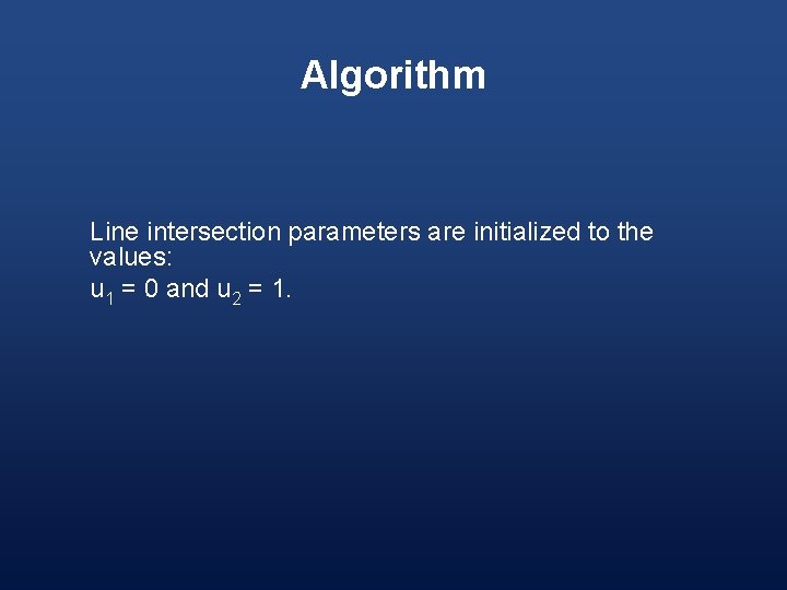 Algorithm Line intersection parameters are initialized to the values: u 1 = 0 and