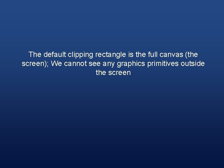 The default clipping rectangle is the full canvas (the screen); We cannot see any