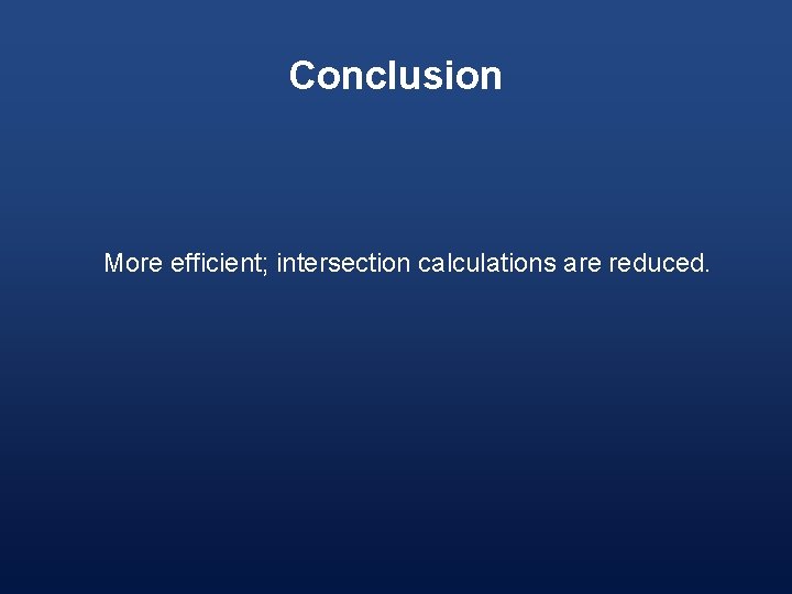 Conclusion More efficient; intersection calculations are reduced. 