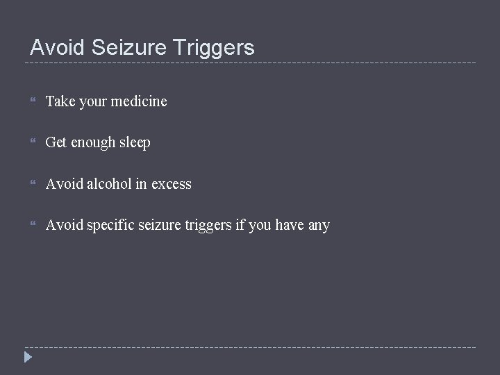 Avoid Seizure Triggers Take your medicine Get enough sleep Avoid alcohol in excess Avoid