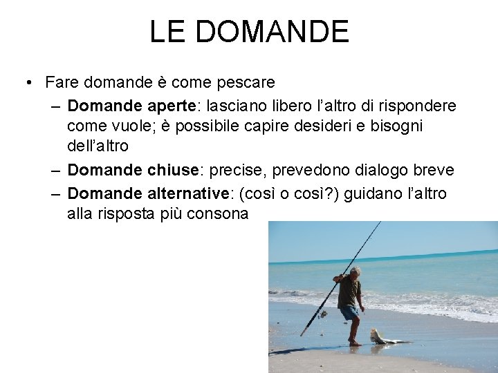 LE DOMANDE • Fare domande è come pescare – Domande aperte: lasciano libero l’altro