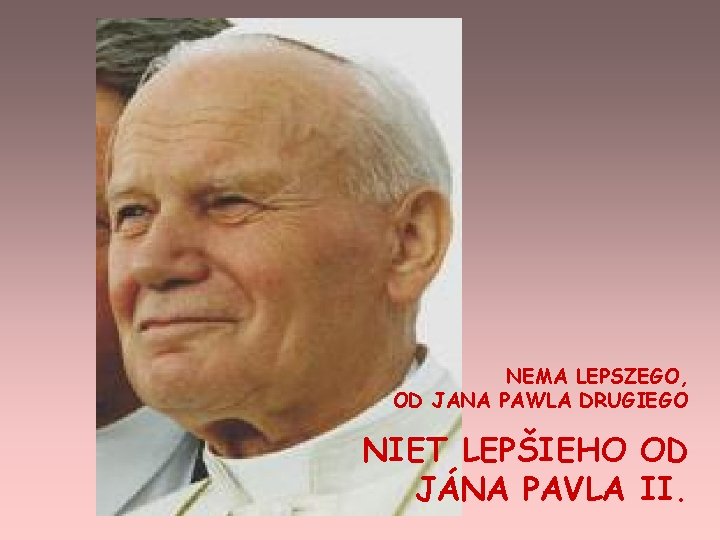 NEMA LEPSZEGO, OD JANA PAWLA DRUGIEGO NIET LEPŠIEHO OD JÁNA PAVLA II. 