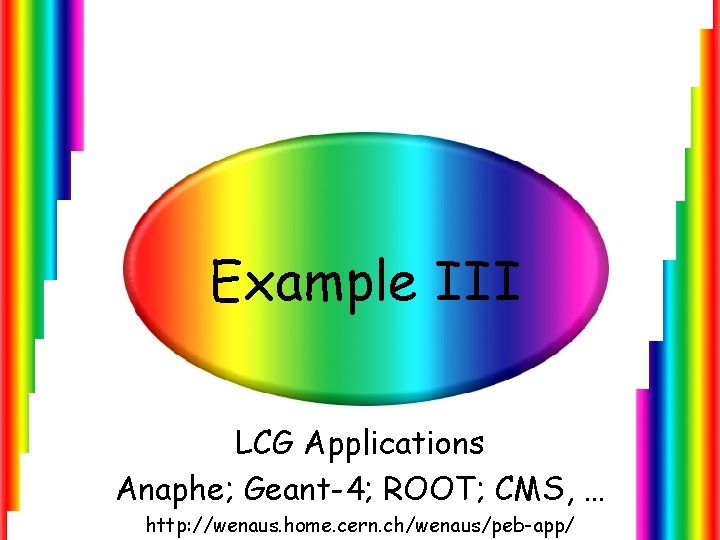 Example III LCG Applications Anaphe; Geant-4; ROOT; CMS, … http: //wenaus. home. cern. ch/wenaus/peb-app/