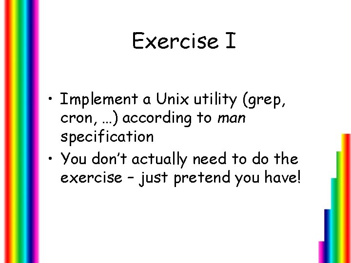 Exercise I • Implement a Unix utility (grep, cron, …) according to man specification