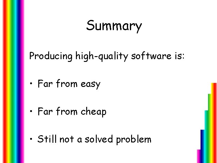 Summary Producing high-quality software is: • Far from easy • Far from cheap •