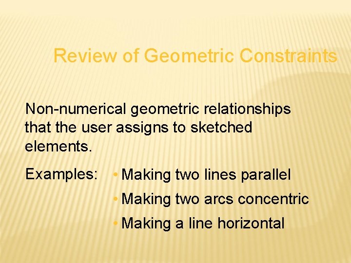 Review of Geometric Constraints Non-numerical geometric relationships that the user assigns to sketched elements.