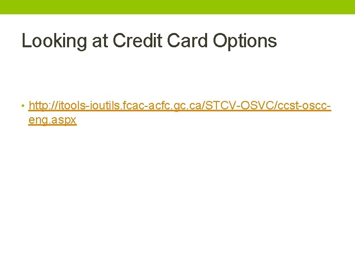 Looking at Credit Card Options • http: //itools-ioutils. fcac-acfc. gc. ca/STCV-OSVC/ccst-oscc- eng. aspx 