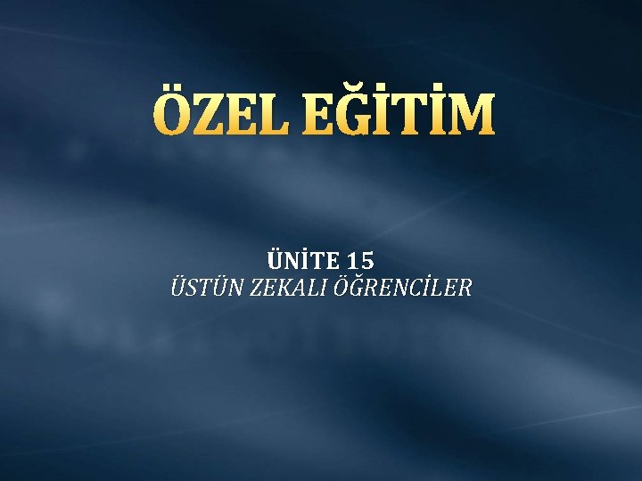 ÖZEL EĞİTİM ÜNİTE 15 ÜSTÜN ZEKALI ÖĞRENCİLER 