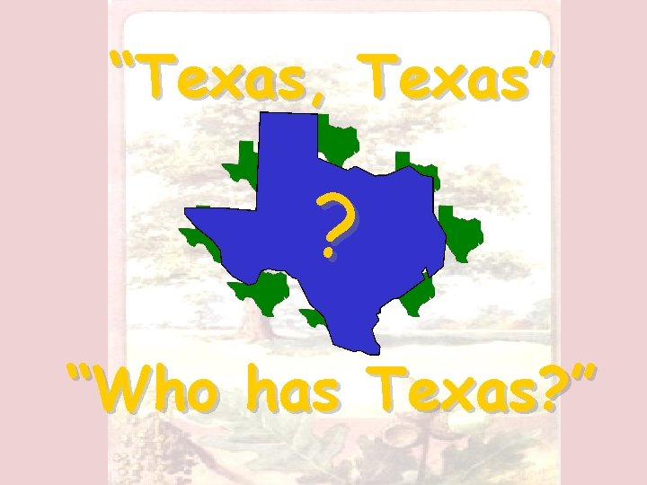 “Texas, Texas” ? “Who has Texas? ” 