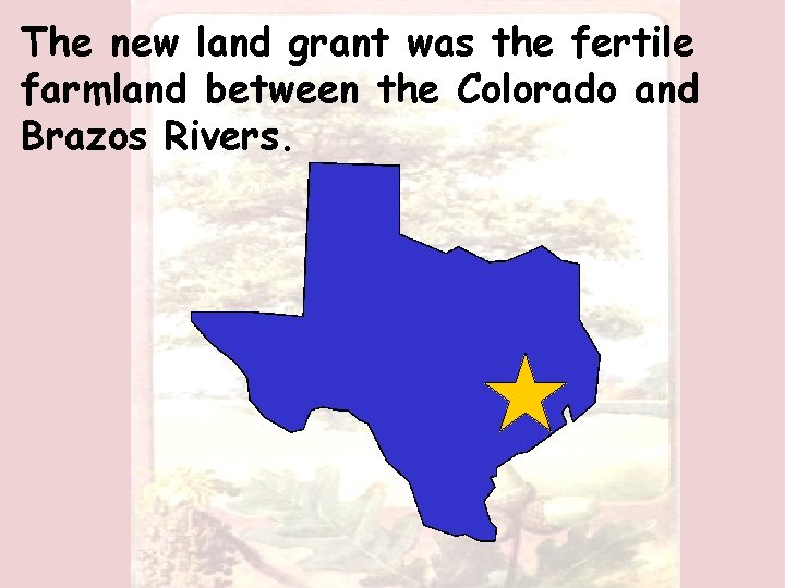 The new land grant was the fertile farmland between the Colorado and Brazos Rivers.