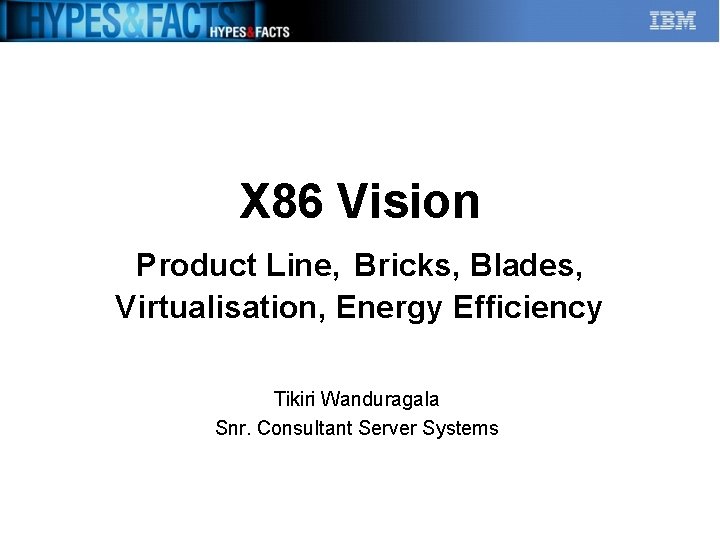 X 86 Vision Product Line, Bricks, Blades, Virtualisation, Energy Efficiency Tikiri Wanduragala Snr. Consultant