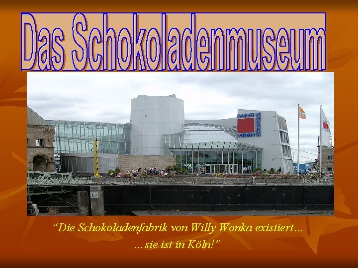 “Die Schokoladenfabrik von Willy Wonka existiert… …sie ist in Köln!” 