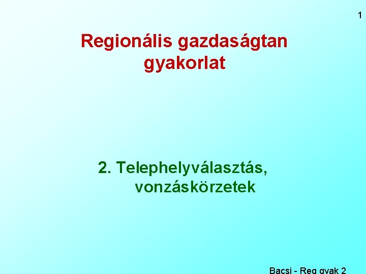 1 Regionális gazdaságtan gyakorlat 2. Telephelyválasztás, vonzáskörzetek Bacsi - Reg gyak 2 