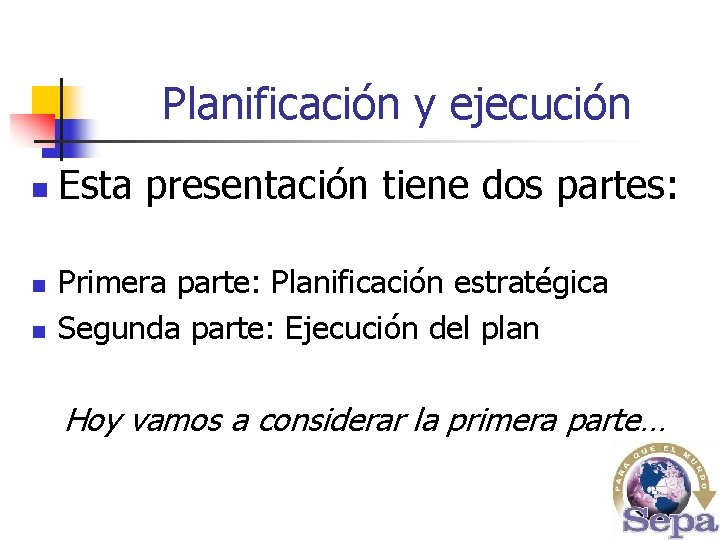 Planificación y ejecución n Esta presentación tiene dos partes: Primera parte: Planificación estratégica Segunda