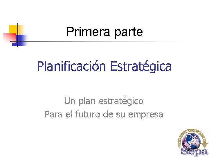 Primera parte Planificación Estratégica Un plan estratégico Para el futuro de su empresa 
