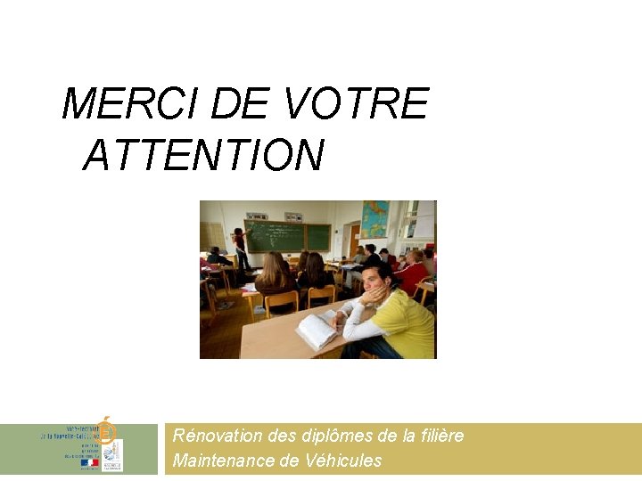 MERCI DE VOTRE ATTENTION Rénovation des diplômes de la filière Maintenance de Véhicules 