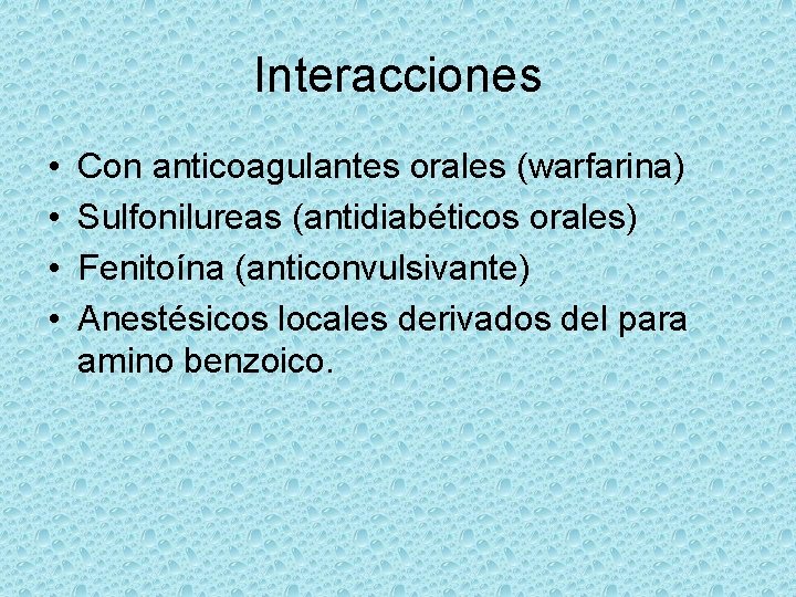Interacciones • • Con anticoagulantes orales (warfarina) Sulfonilureas (antidiabéticos orales) Fenitoína (anticonvulsivante) Anestésicos locales