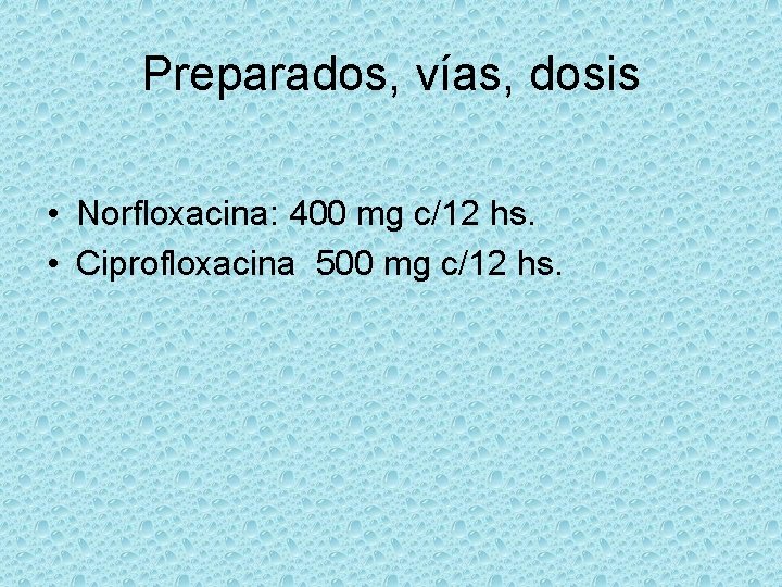 Preparados, vías, dosis • Norfloxacina: 400 mg c/12 hs. • Ciprofloxacina 500 mg c/12