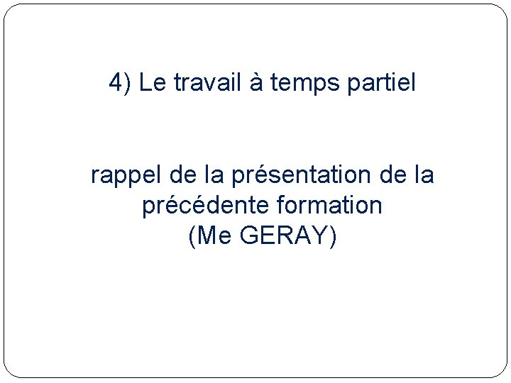 4) Le travail à temps partiel rappel de la présentation de la précédente formation