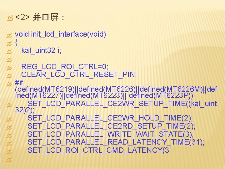  <2> 并口屏： void init_lcd_interface(void) { kal_uint 32 i; REG_LCD_ROI_CTRL=0; CLEAR_LCD_CTRL_RESET_PIN; #if (defined(MT 6219)||defined(MT