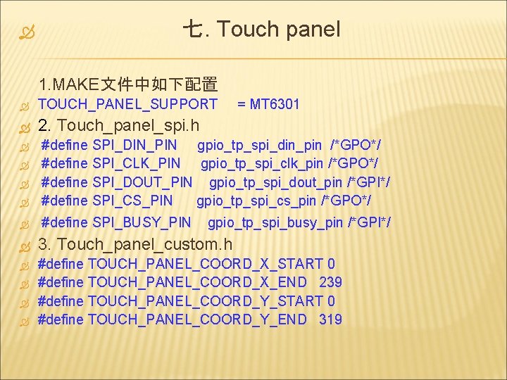  七. Touch panel 1. MAKE文件中如下配置 TOUCH_PANEL_SUPPORT 2. Touch_panel_spi. h = MT 6301 #define