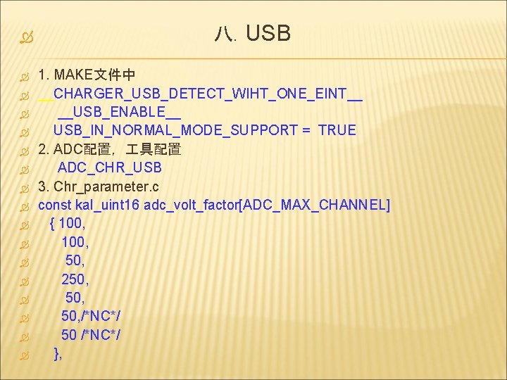  八. USB 1. MAKE文件中 __CHARGER_USB_DETECT_WIHT_ONE_EINT__ __USB_ENABLE__ USB_IN_NORMAL_MODE_SUPPORT = TRUE 2. ADC配置， 具配置 ADC_CHR_USB