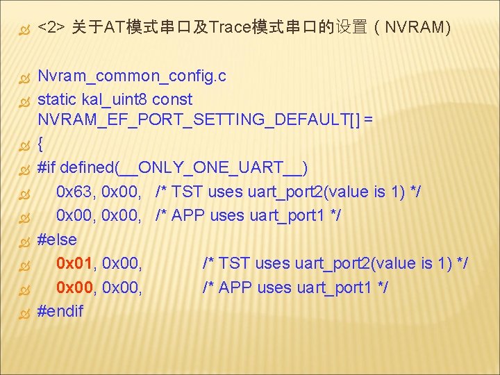  <2> 关于AT模式串口及Trace模式串口的设置（NVRAM) Nvram_common_config. c static kal_uint 8 const NVRAM_EF_PORT_SETTING_DEFAULT[] = { #if defined(__ONLY_ONE_UART__)