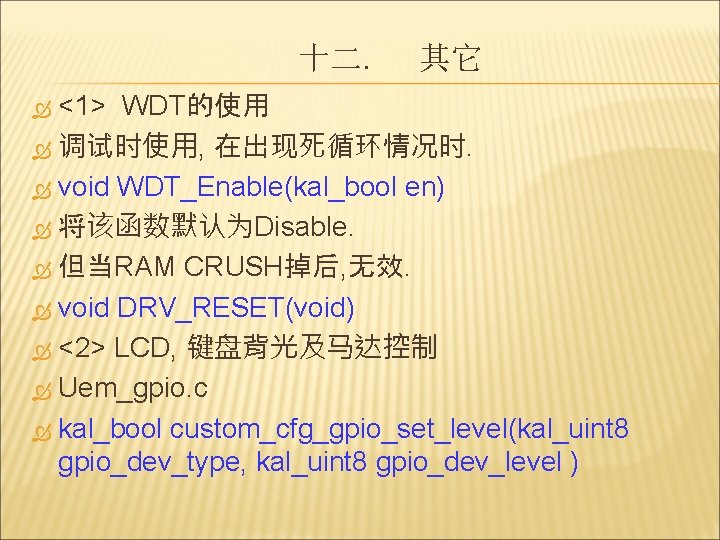 十二. 其它 <1> WDT的使用 调试时使用, 在出现死循环情况时. void WDT_Enable(kal_bool en) 将该函数默认为Disable. 但当RAM CRUSH掉后, 无效. void