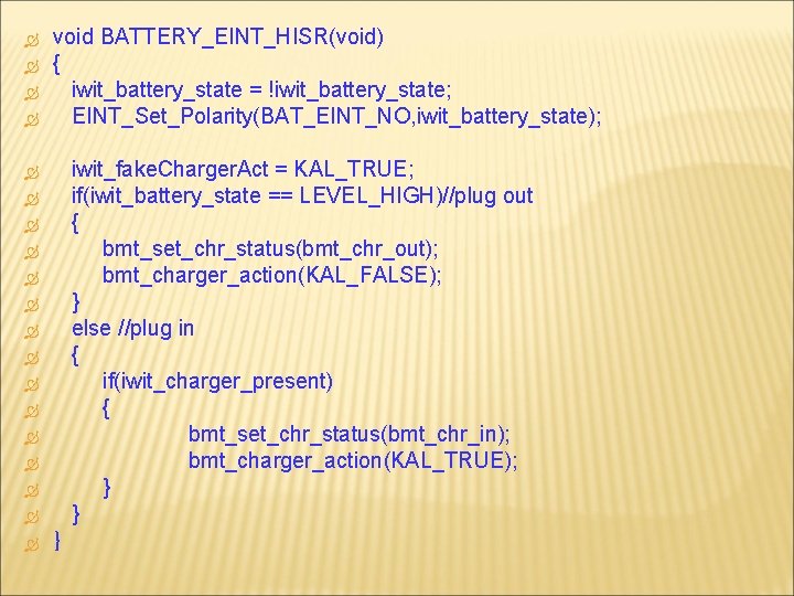  void BATTERY_EINT_HISR(void) { iwit_battery_state = !iwit_battery_state; EINT_Set_Polarity(BAT_EINT_NO, iwit_battery_state); iwit_fake. Charger. Act = KAL_TRUE;