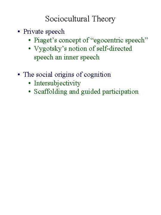 Sociocultural Theory • Private speech • Piaget’s concept of “egocentric speech” • Vygotsky’s notion