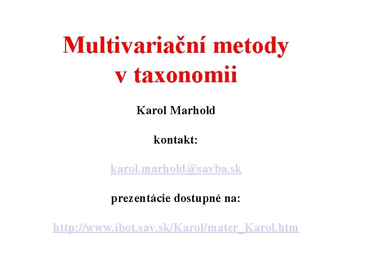 Multivariační metody v taxonomii Karol Marhold kontakt: karol. marhold@savba. sk prezentácie dostupné na: http: