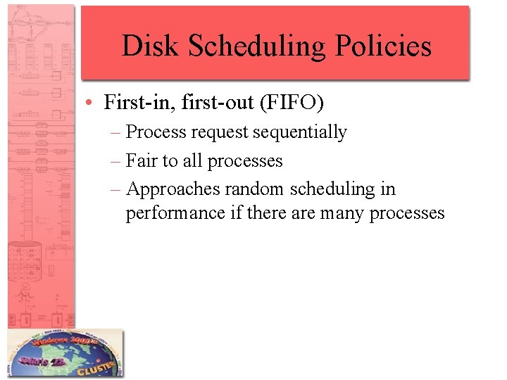 Disk Scheduling Policies • First-in, first-out (FIFO) – Process request sequentially – Fair to