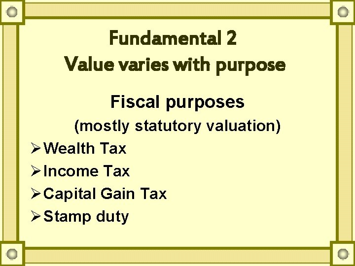 Fundamental 2 Value varies with purpose Fiscal purposes (mostly statutory valuation) Ø Wealth Tax