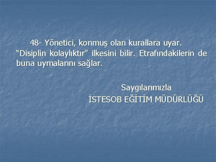 48 - Yönetici, konmuş olan kurallara uyar. “Disiplin kolaylıktır” ilkesini bilir. Etrafındakilerin de buna 48 - Yönetici, konmuş olan kurallara uyar. “Disiplin kolaylıktır” ilkesini bilir. Etrafındakilerin de buna