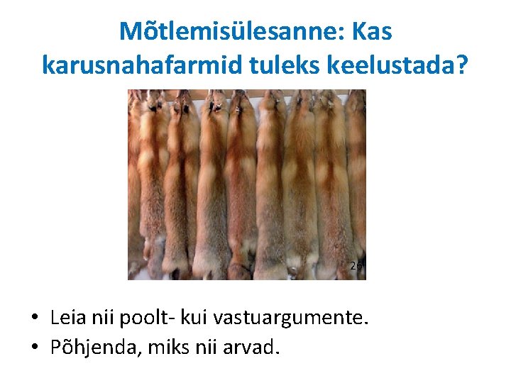 Mõtlemisülesanne: Kas karusnahafarmid tuleks keelustada? 26 • Leia nii poolt- kui vastuargumente. • Põhjenda,
