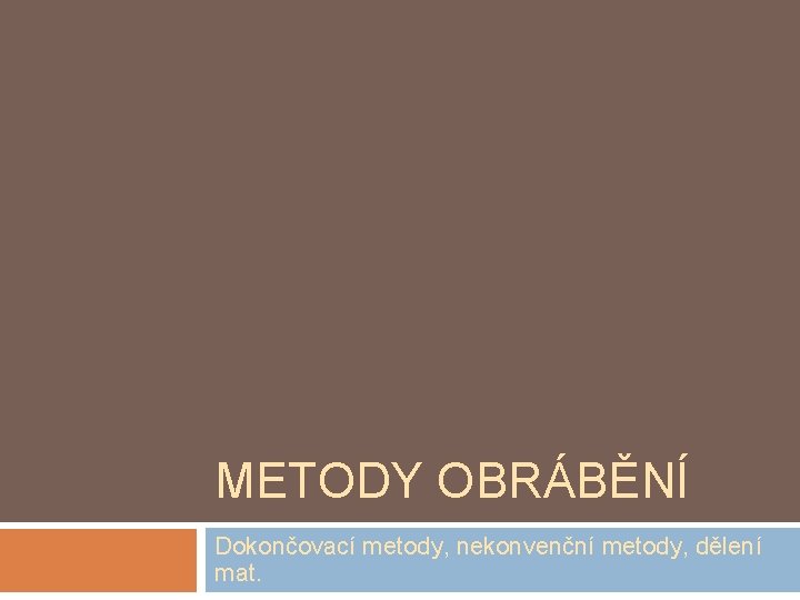 METODY OBRÁBĚNÍ Dokončovací metody, nekonvenční metody, dělení mat. 