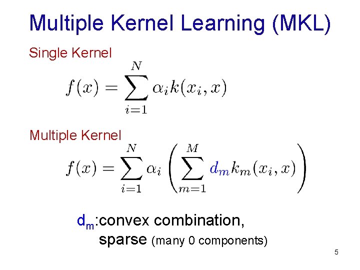 Multiple Kernel Learning (MKL) Single Kernel Multiple Kernel dm: convex combination, sparse (many 0