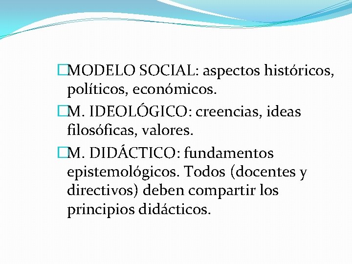 �MODELO SOCIAL: aspectos históricos, políticos, económicos. �M. IDEOLÓGICO: creencias, ideas filosóficas, valores. �M. DIDÁCTICO: