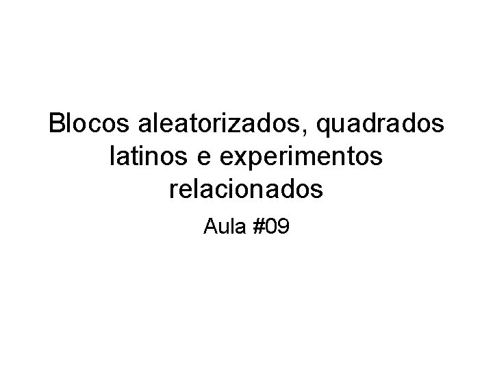 Blocos aleatorizados, quadrados latinos e experimentos relacionados Aula #09 