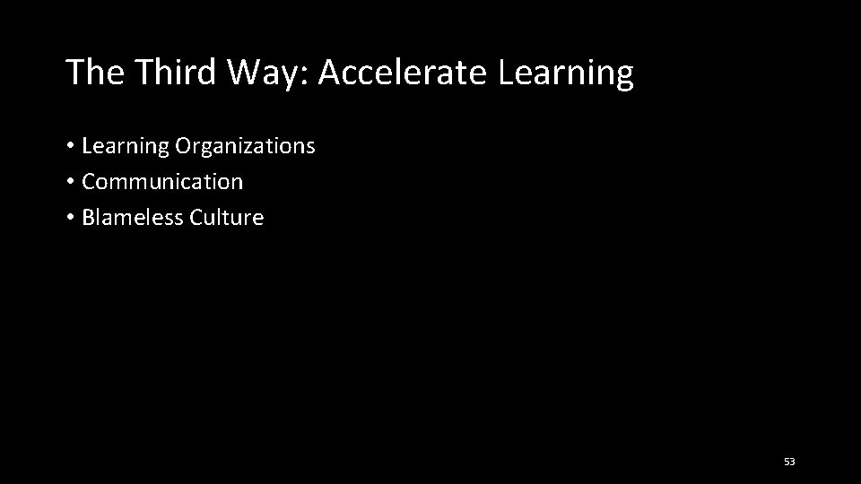 The Third Way: Accelerate Learning • Learning Organizations • Communication • Blameless Culture 53