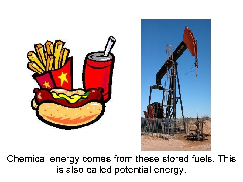 Chemical energy comes from these stored fuels. This is also called potential energy. 