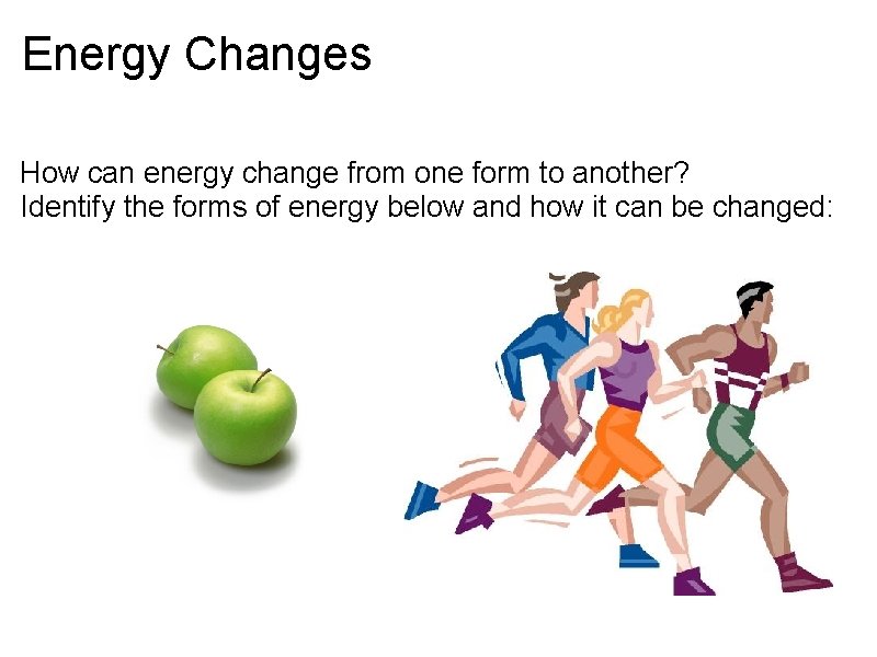 Energy Changes How can energy change from one form to another? Identify the forms